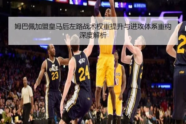 姆巴佩加盟皇马后左路战术权重提升与进攻体系重构深度解析